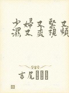 少妇又紧又深又湿又爽视频