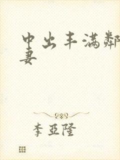 中出丰满邻居人妻