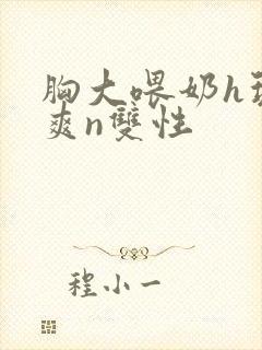 胸大喂奶h玩弄爽n双性