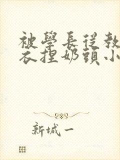 被学长从教室扒衣捏奶头小说