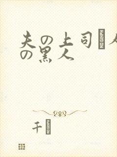 夫の上司と人妻の黑人