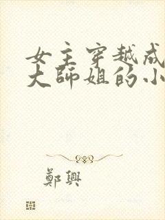 女主穿越成反派大师姐的小说