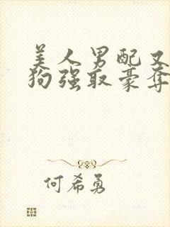美人男配又被疯狗强取豪夺了全文阅读