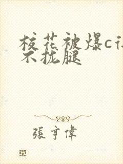 校花被爆c得合不拢腿