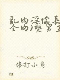 乱肉淫伦长文(全肉)双男主