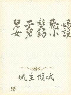 儿子双飞妈妈和女儿的小说小说