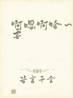 啊嗯啊哈～啊不要