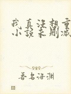 我真没想重生啊小说未删减版