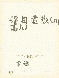 淫日尽欢(np高h)