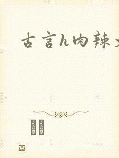古言h肉辣文