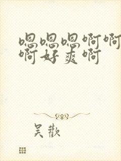 嗯嗯嗯啊啊啊啊啊好爽啊