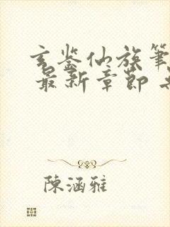 玄鉴仙族笔趣阁 最新章节 无弹窗