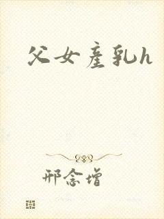 父女产乳h