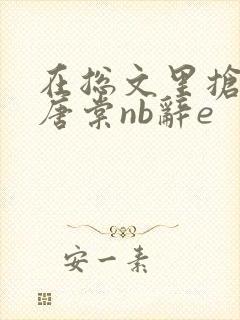 在总文里抢主角唐棠nb辞e