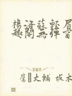 杨洛苏轻眉笔笔趣阁无弹窗