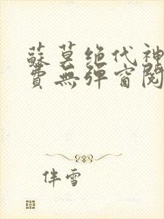 苏莫绝代神主免费无弹窗阅读