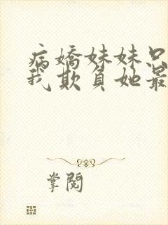 病娇妹妹只想让我欺负她最新话