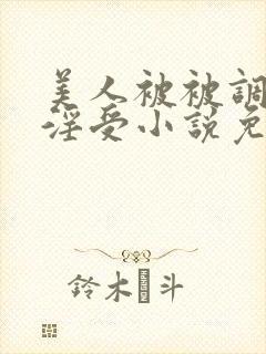 美人被被调教成淫受小说免费阅读