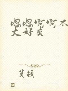 嗯嗯啊啊不要好大好爽