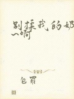 别揉我的奶头嗯~啊