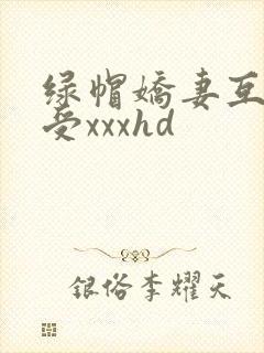 绿帽娇妻互换享受xxxhd