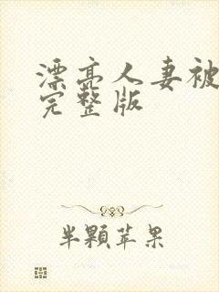 漂亮人妻被强了完整版