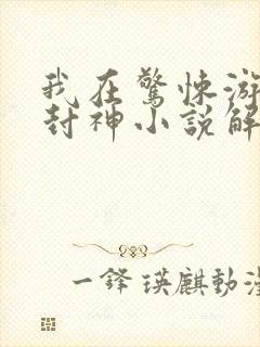 我在惊悚游戏里封神小说解说