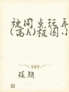 被同桌玩弄奶头(高h)校园小说