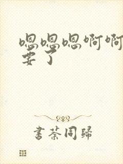 嗯嗯嗯啊啊啊不要了封面