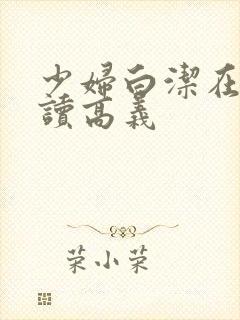 少妇白洁在线阅读高义