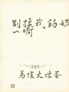 别揉我的奶头嗯～啊