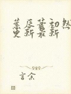 叶辰萧初然刚刚更新最新