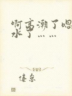 啊高潮了嗯～喷水了……