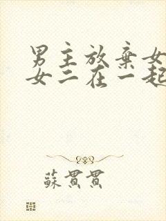 男主放弃女主跟女二在一起