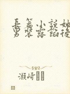 长篇小说她女扮男装露馅后,皇上沦陷了