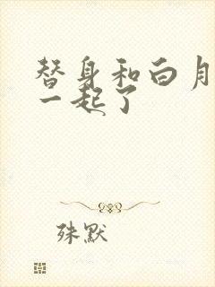 替身和白月光在一起了