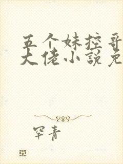 五个妹控哥哥是大佬小说免费阅读