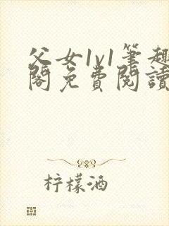 父女1v1笔趣阁免费阅读小说