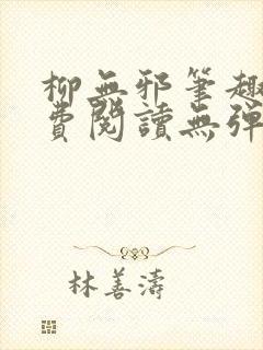 柳无邪笔趣阁免费阅读无弹窗
