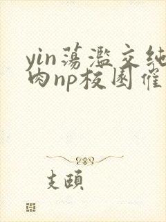 yin荡滥交纯肉np校园催眠
