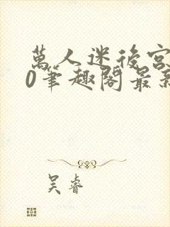 万人迷后宫我当0笔趣阁最新章节