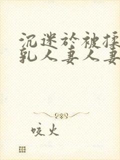 沉迷于被揉搓巨乳人妻人妻被丈夫好封面