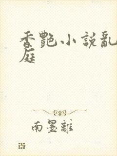 香艳小说乱情家庭