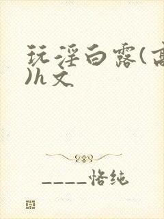 玩淫白露(高h)h文