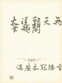 大道朝天无删减笔趣阁