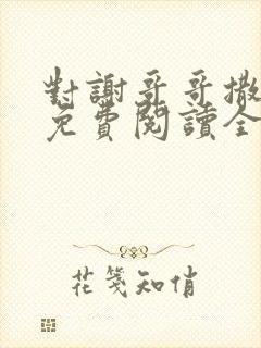 对谢哥哥撒个娇免费阅读全文笔趣阁