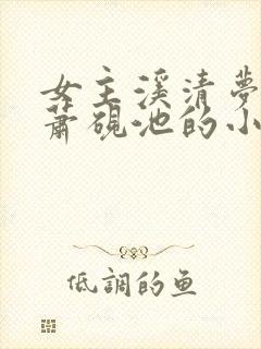 女主溪清梦男主萧砚池的小说免费