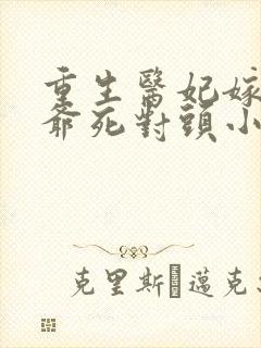 重生医妃嫁给王爷死对头小说