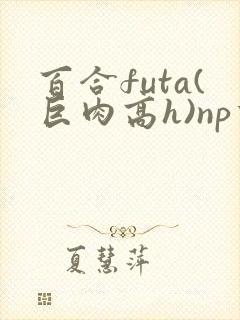 百合futa(巨肉高h)np重口