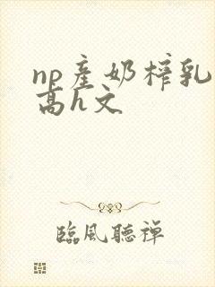 np产奶榨乳(高h文封面